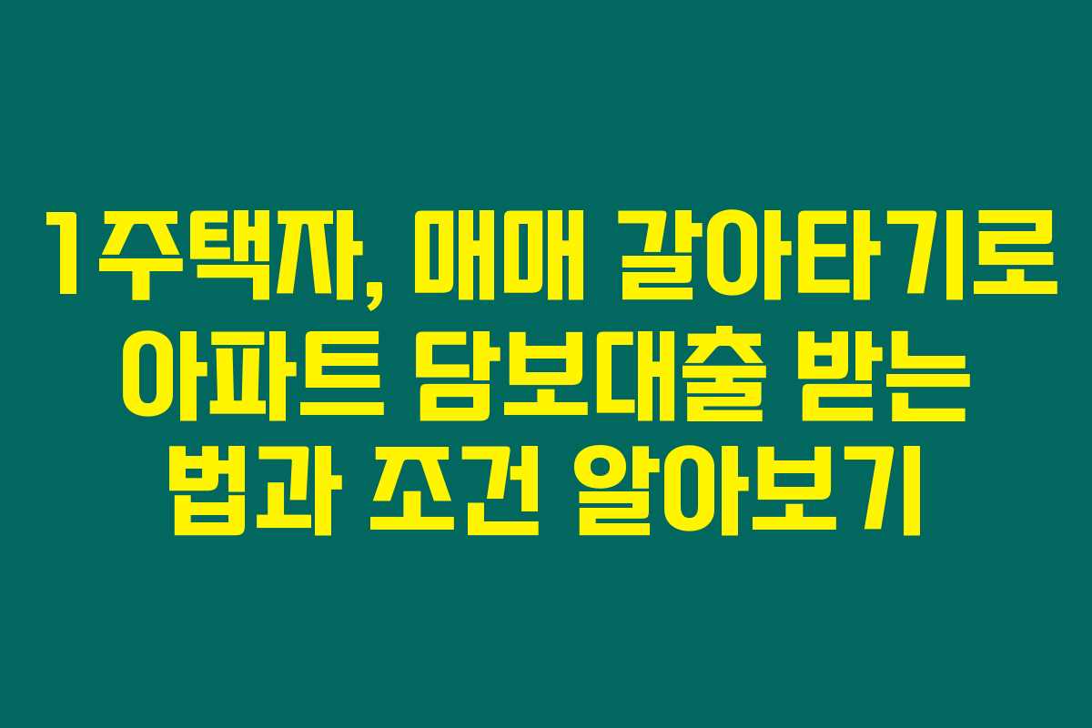 1주택자, 매매 갈아타기로 아파트 담보대출 받는 법과 조건 알아보기