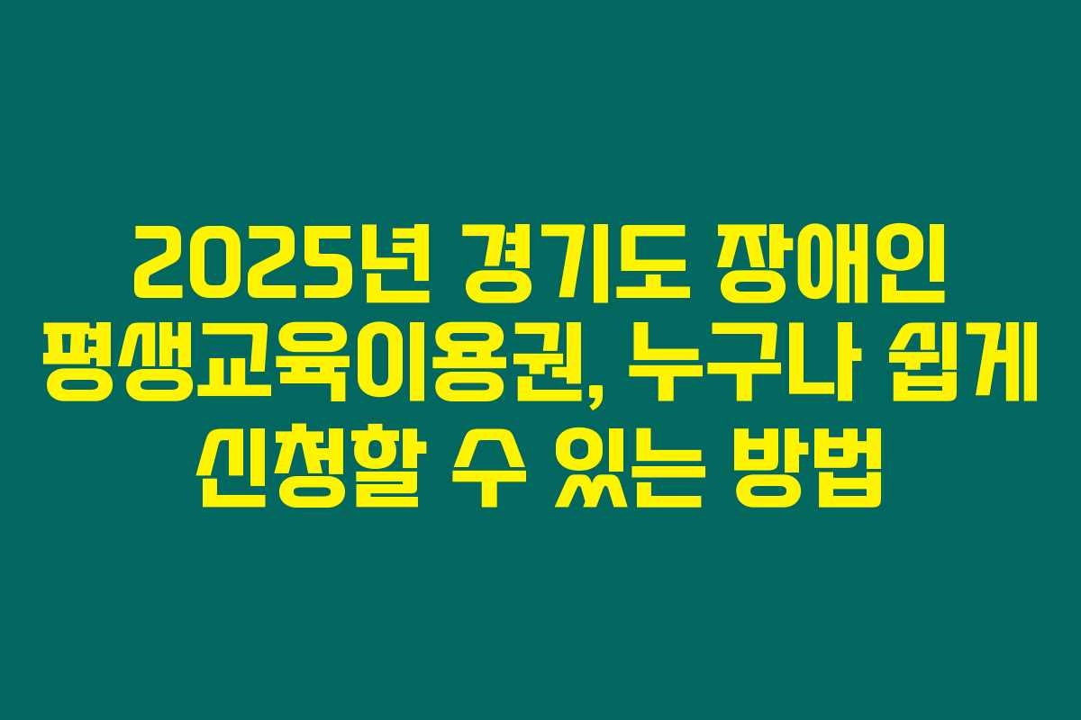 2025년 경기도 장애인 평생교육이용권, 누구나 쉽게 신청할 수 있는 방법 2025년 경기도 장애인 평생교육이용권, 누구나 쉽게 신청할 수 있는 방법