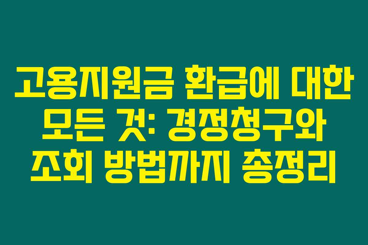 고용지원금 환급에 대한 모든 것: 경정청구와 조회 방법까지 총정리 고용지원금 환급에 대한 모든 것: 경정청구와 조회 방법까지 총정리