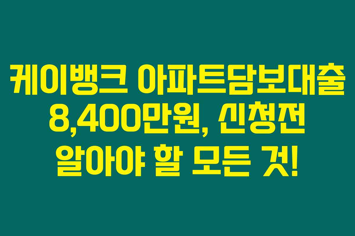 케이뱅크 아파트담보대출 8,400만원, 신청전 알아야 할 모든 것! 케이뱅크 아파트담보대출 8,400만원, 신청전 알아야 할 모든 것!