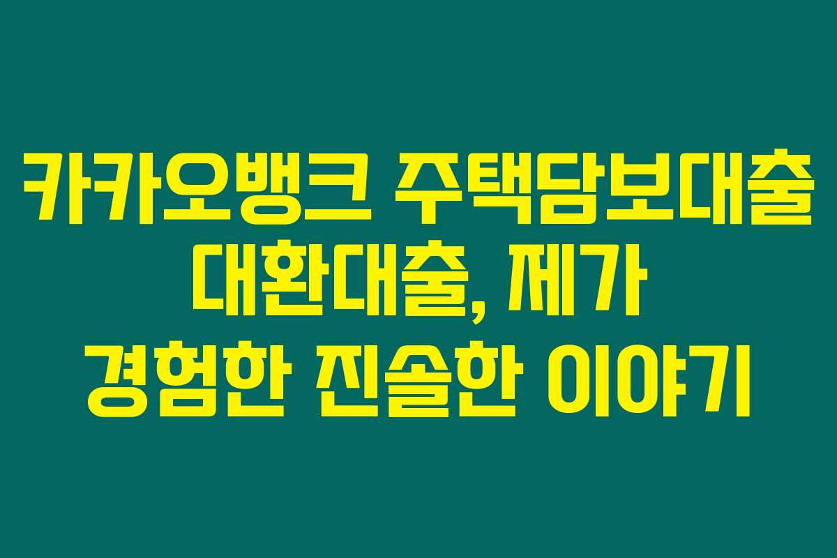 카카오뱅크 주택담보대출 대환대출, 제가 경험한 진솔한 이야기 카카오뱅크 주택담보대출 대환대출, 제가 경험한 진솔한 이야기