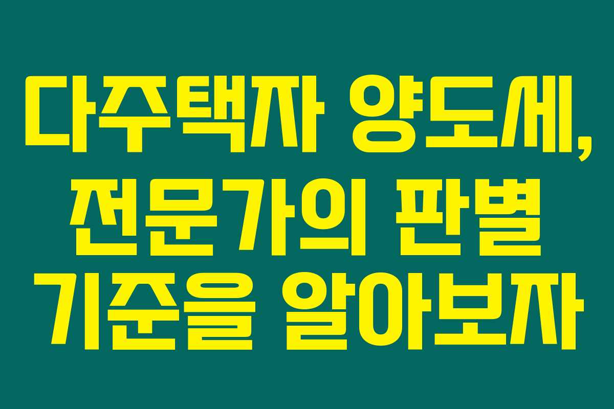 다주택자 양도세, 전문가의 판별 기준을 알아보자 다주택자 양도세, 전문가의 판별 기준을 알아보자