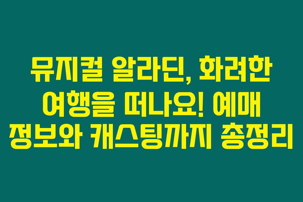 뮤지컬 알라딘, 화려한 여행을 떠나요! 예매 정보와 캐스팅까지 총정리 뮤지컬 알라딘, 화려한 여행을 떠나요! 예매 정보와 캐스팅까지 총정리
