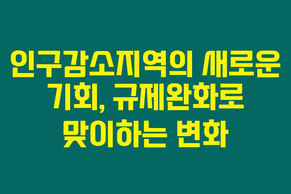 인구감소지역의 새로운 기회, 규제완화로 맞이하는 변화 인구감소지역의 새로운 기회, 규제완화로 맞이하는 변화