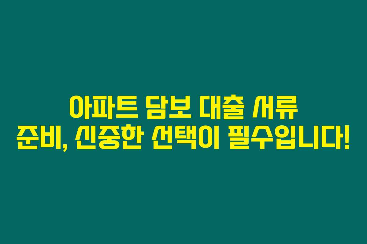 아파트 담보 대출 서류 준비, 신중한 선택이 필수입니다! 아파트 담보 대출 서류 준비, 신중한 선택이 필수입니다!
