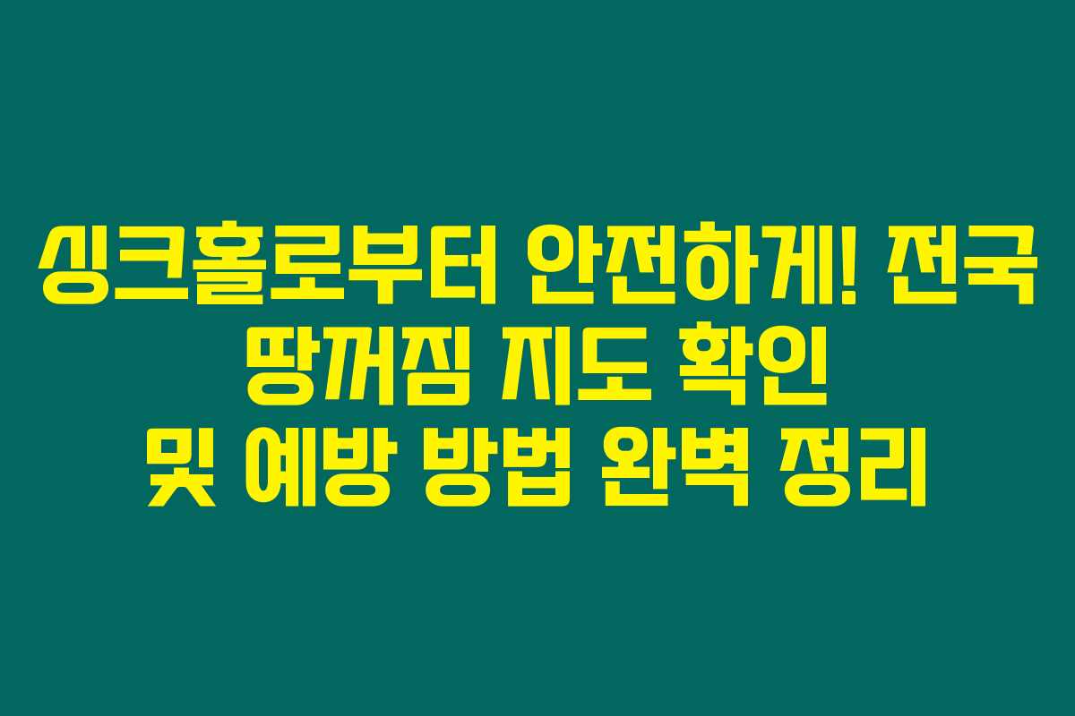 싱크홀로부터 안전하게! 전국 땅꺼짐 지도 확인 및 예방 방법 완벽 정리 싱크홀로부터 안전하게! 전국 땅꺼짐 지도 확인 및 예방 방법 완벽 정리