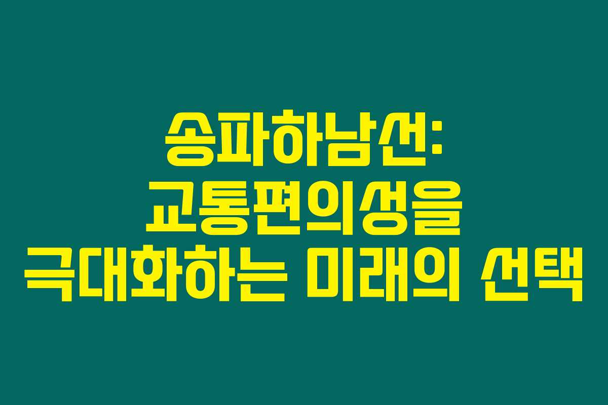 송파하남선: 교통편의성을 극대화하는 미래의 선택 송파하남선: 교통편의성을 극대화하는 미래의 선택