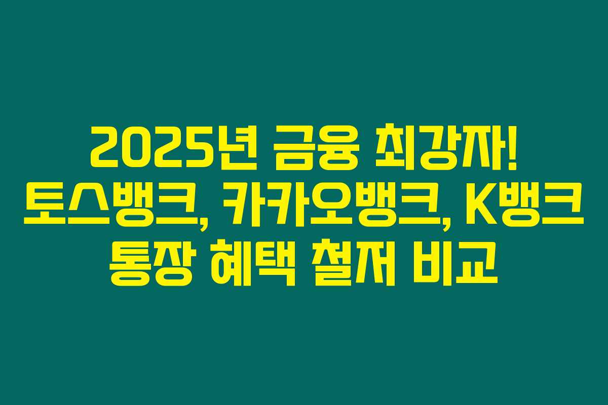 2025년 금융 최강자! 토스뱅크, 카카오뱅크, K뱅크 통장 혜택 철저 비교 2025년 금융 최강자! 토스뱅크, 카카오뱅크, K뱅크 통장 혜택 철저 비교