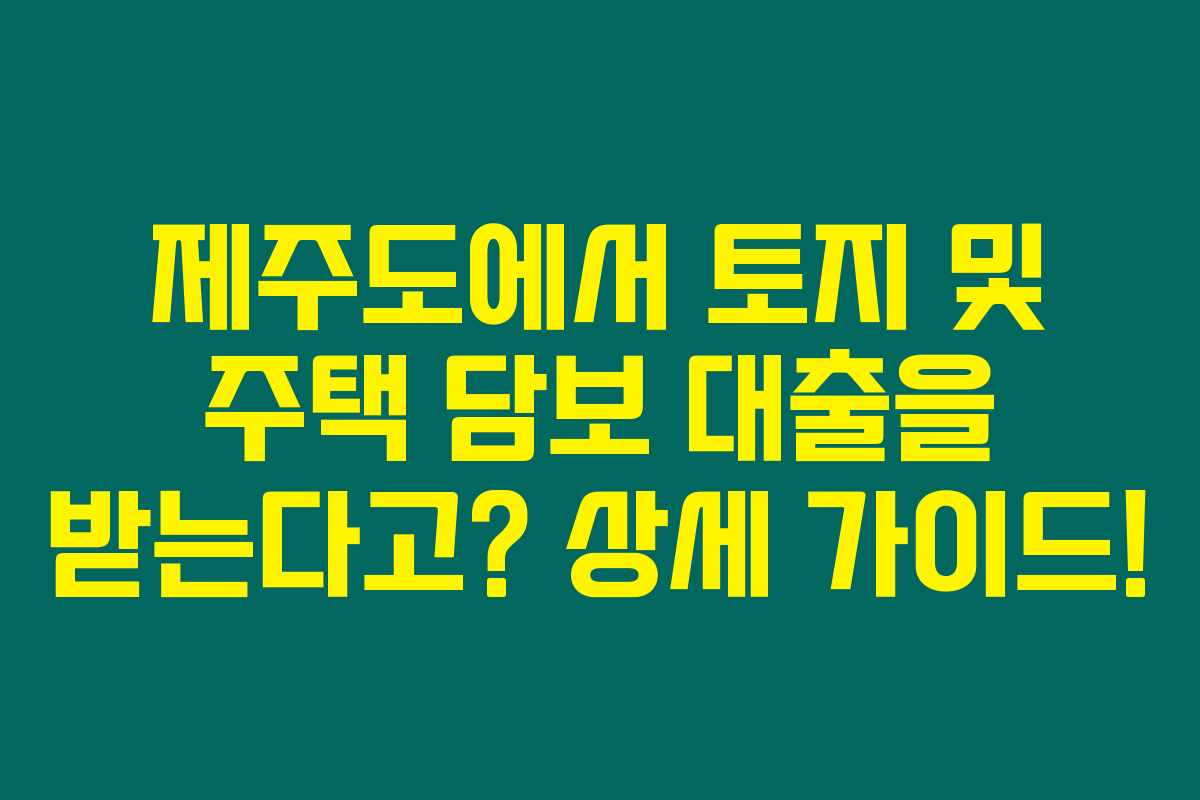 제주도에서 토지 및 주택 담보 대출을 받는다고? 상세 가이드! 제주도에서 토지 및 주택 담보 대출을 받는다고? 상세 가이드!