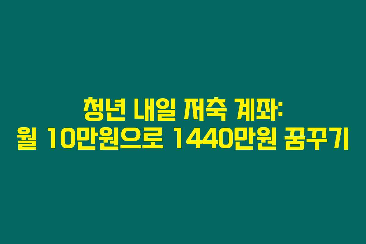 청년 내일 저축 계좌: 월 10만원으로 1440만원 꿈꾸기 청년 내일 저축 계좌: 월 10만원으로 1440만원 꿈꾸기
