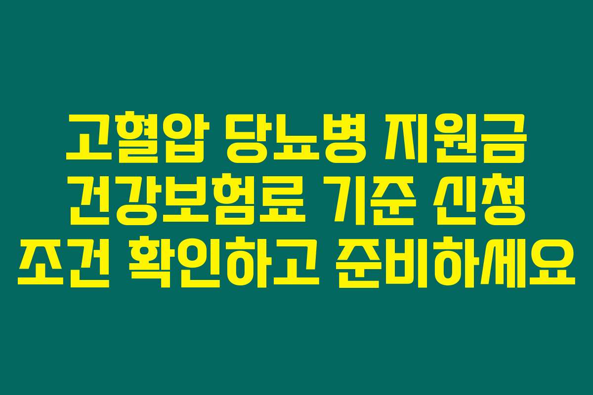 고혈압 당뇨병 지원금 건강보험료 기준 신청 조건 확인하고 준비하세요