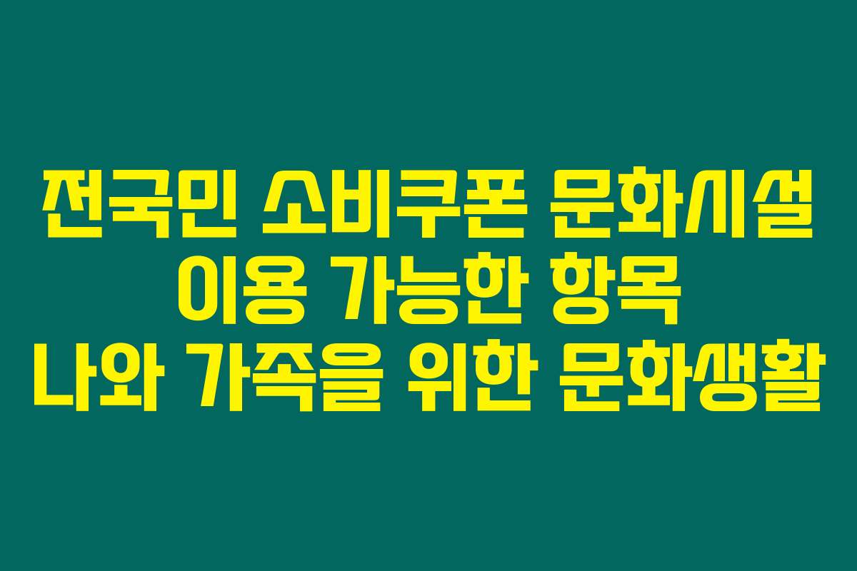 전국민 소비쿠폰 문화시설 이용 가능한 항목 나와 가족을 위한 문화생활 전국민 소비쿠폰 문화시설 이용 가능한 항목 나와 가족을 위한 문화생활