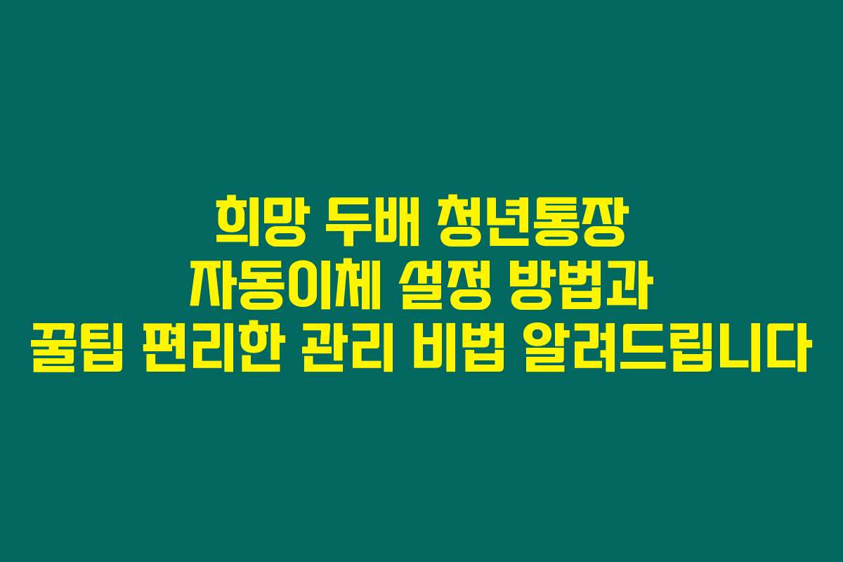 희망 두배 청년통장 자동이체 설정 방법과 꿀팁 편리한 관리 비법 알려드립니다 희망 두배 청년통장 자동이체 설정 방법과 꿀팁 편리한 관리 비법 알려드립니다