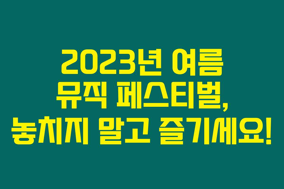 2023년 여름 뮤직 페스티벌, 놓치지 말고 즐기세요! 2023년 여름 뮤직 페스티벌, 놓치지 말고 즐기세요!