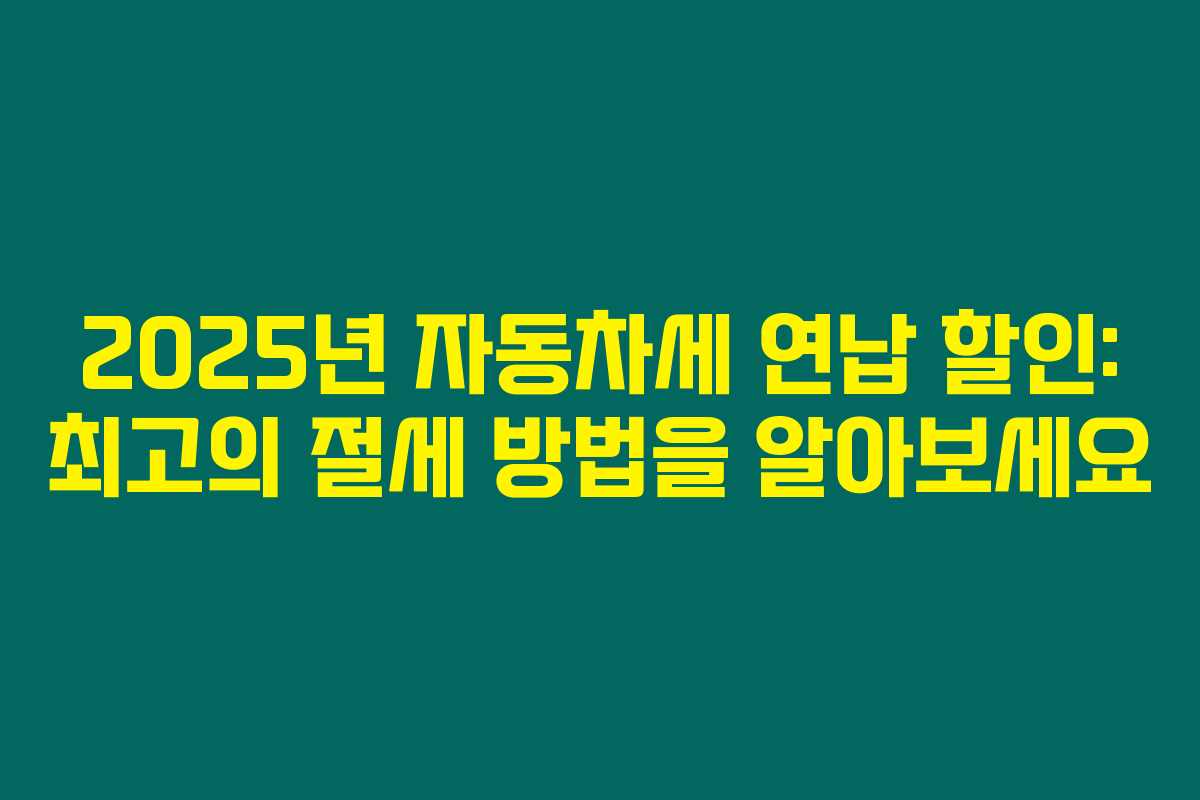 2025년 자동차세 연납 할인: 최고의 절세 방법을 알아보세요 2025년 자동차세 연납 할인: 최고의 절세 방법을 알아보세요