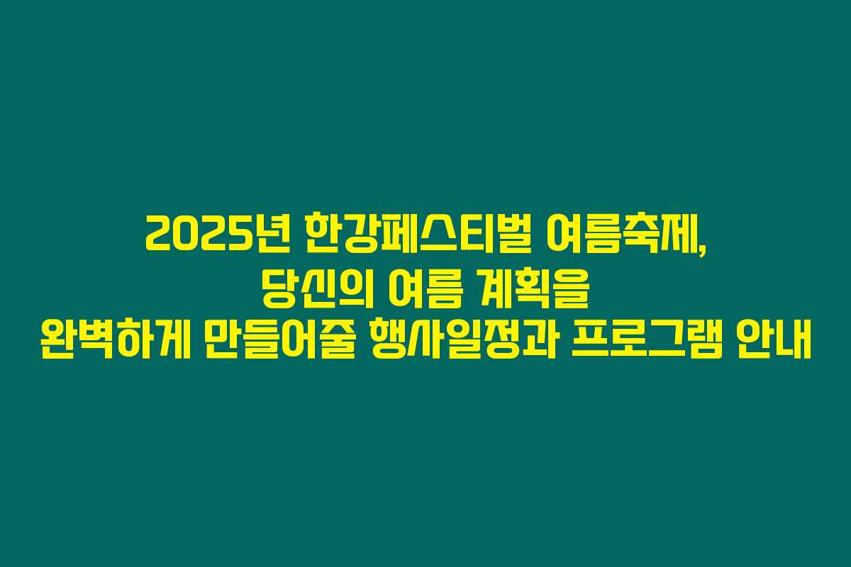 2025년 한강페스티벌 여름축제, 당신의 여름 계획을 완벽하게 만들어줄 행사일정과 프로그램 안내 2025년 한강페스티벌 여름축제, 당신의 여름 계획을 완벽하게 만들어줄 행사일정과 프로그램 안내