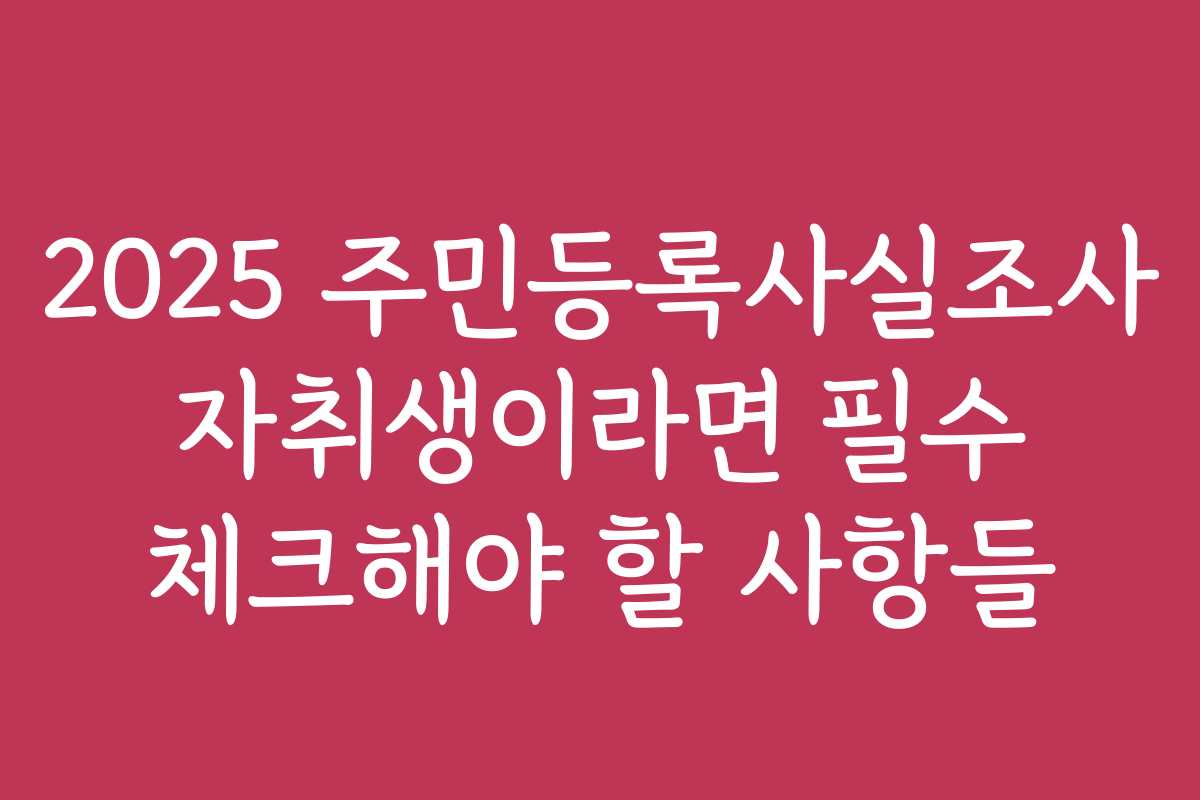 2025 주민등록사실조사 자취생이라면 필수 체크해야 할 사항들