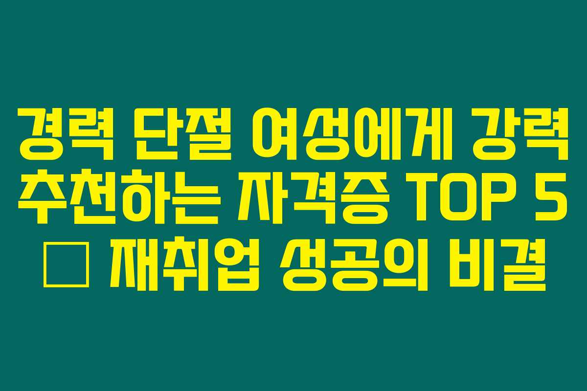 경력 단절 여성에게 강력 추천하는 자격증 TOP 5 – 재취업 성공의 비결 경력 단절 여성에게 강력 추천하는 자격증 TOP 5 – 재취업 성공의 비결