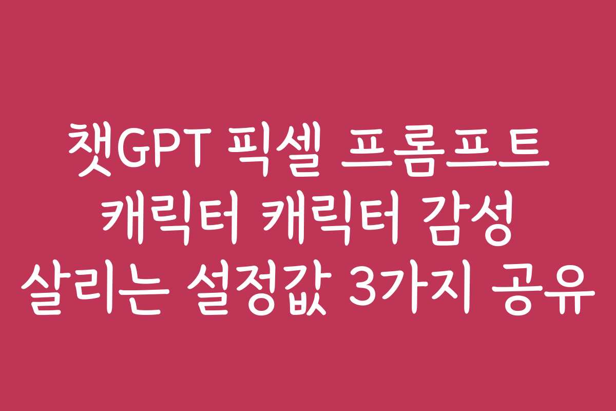 챗GPT 픽셀 프롬프트 캐릭터 캐릭터 감성 살리는 설정값 3가지 공유