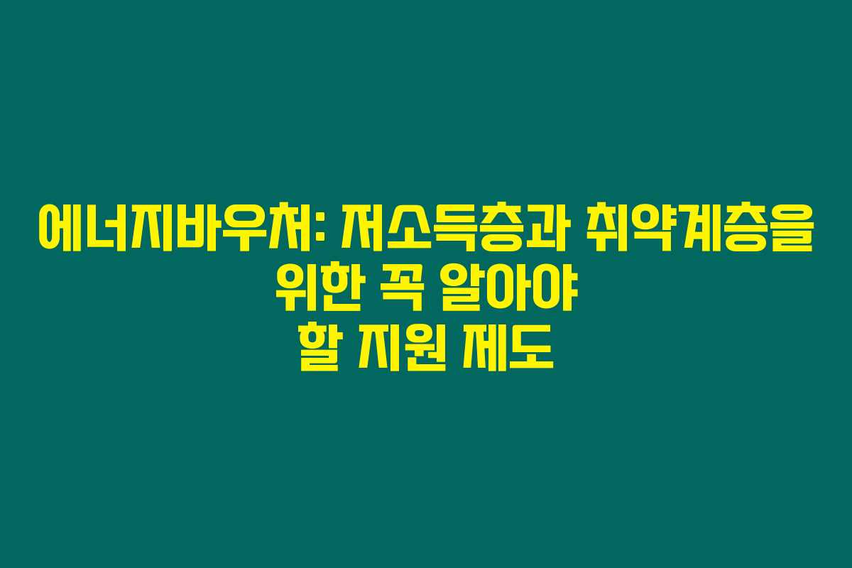 에너지바우처: 저소득층과 취약계층을 위한 꼭 알아야 할 지원 제도 에너지바우처: 저소득층과 취약계층을 위한 꼭 알아야 할 지원 제도