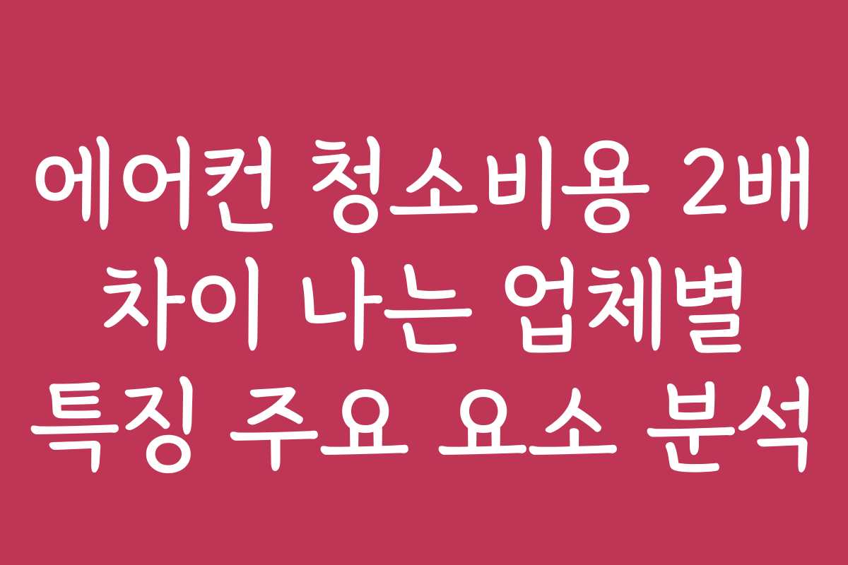 에어컨 청소비용 2배 차이 나는 업체별 특징 주요 요소 분석
