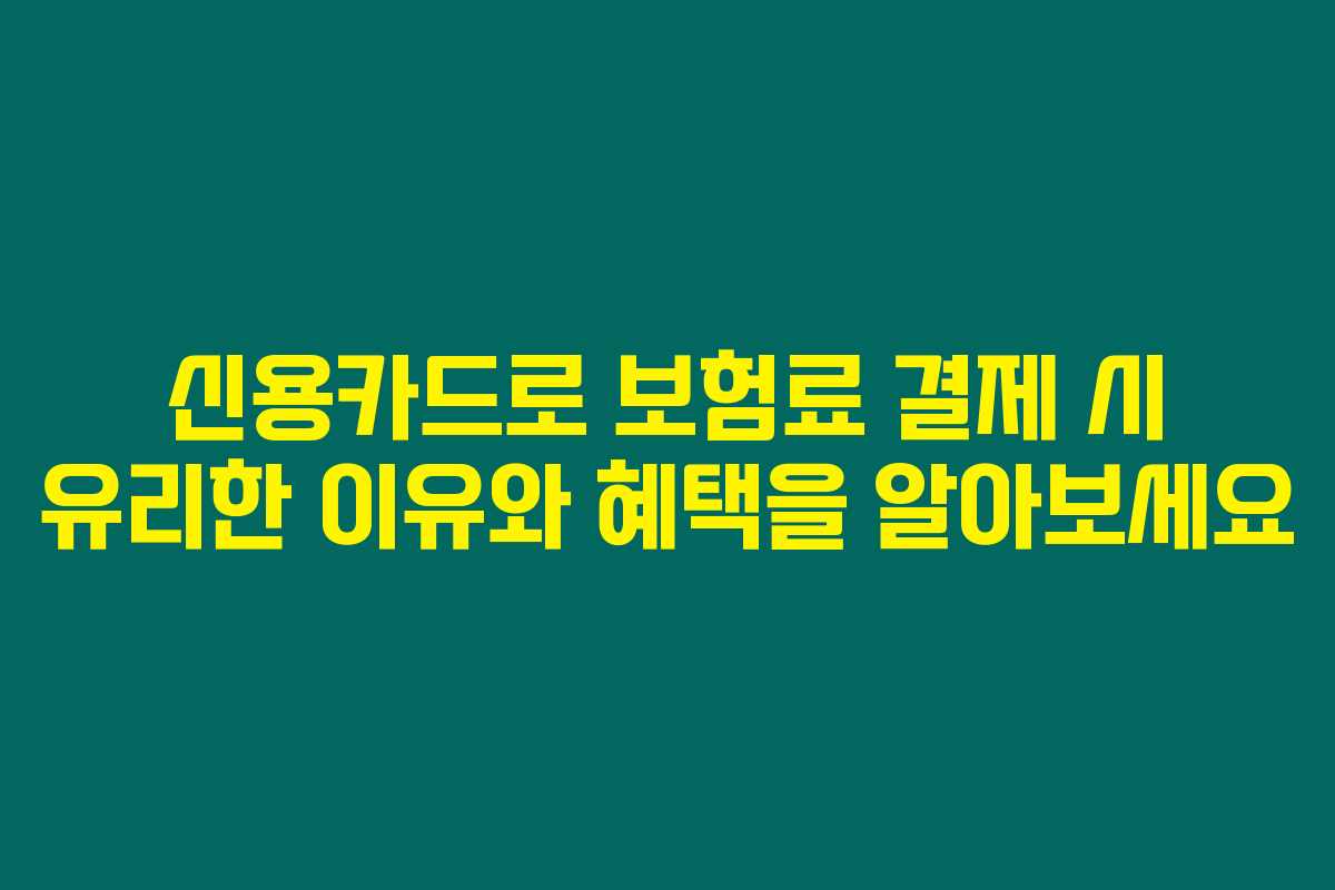 신용카드로 보험료 결제 시 유리한 이유와 혜택을 알아보세요 신용카드로 보험료 결제 시 유리한 이유와 혜택을 알아보세요