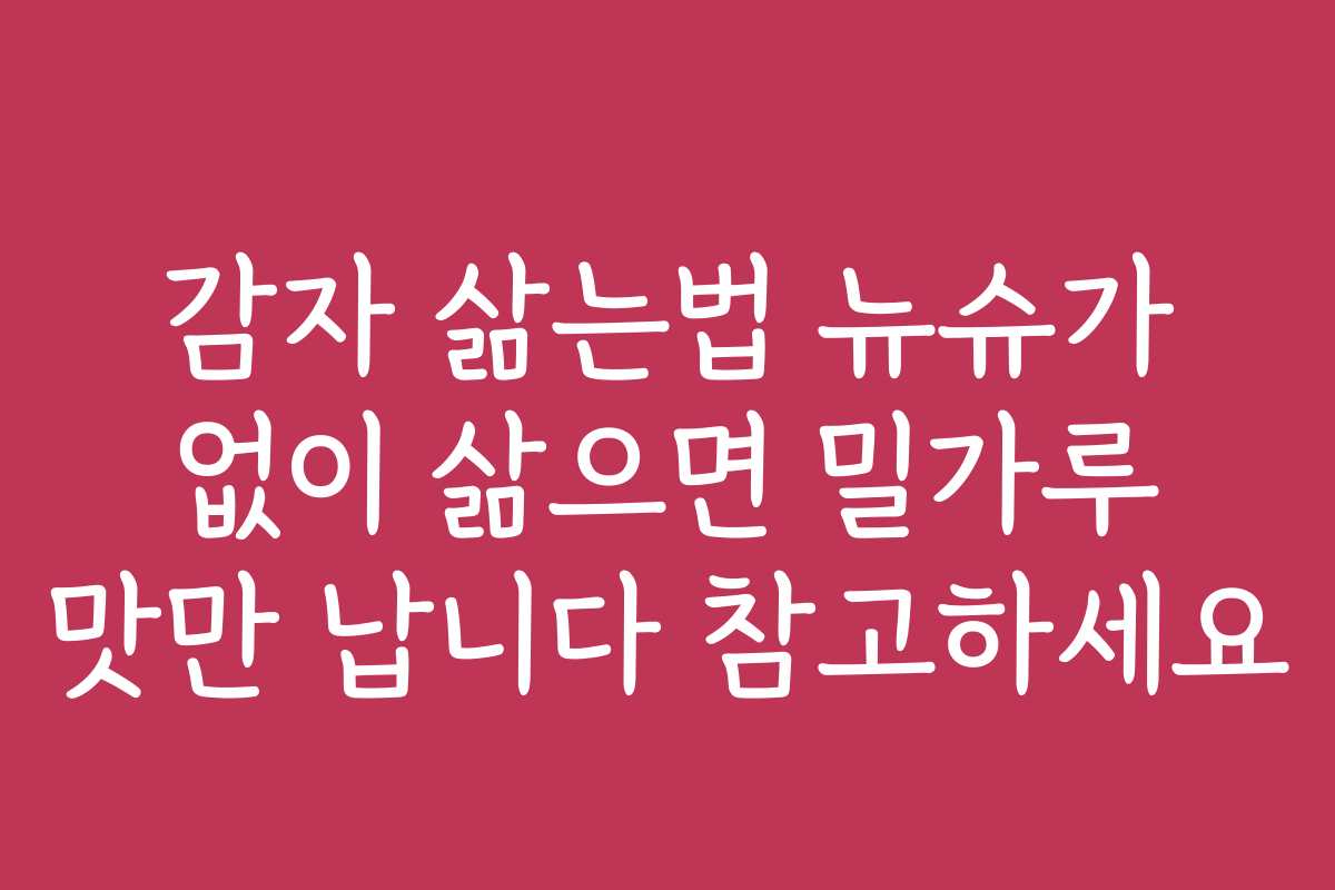 감자 삶는법 뉴슈가 없이 삶으면 밀가루 맛만 납니다 참고하세요