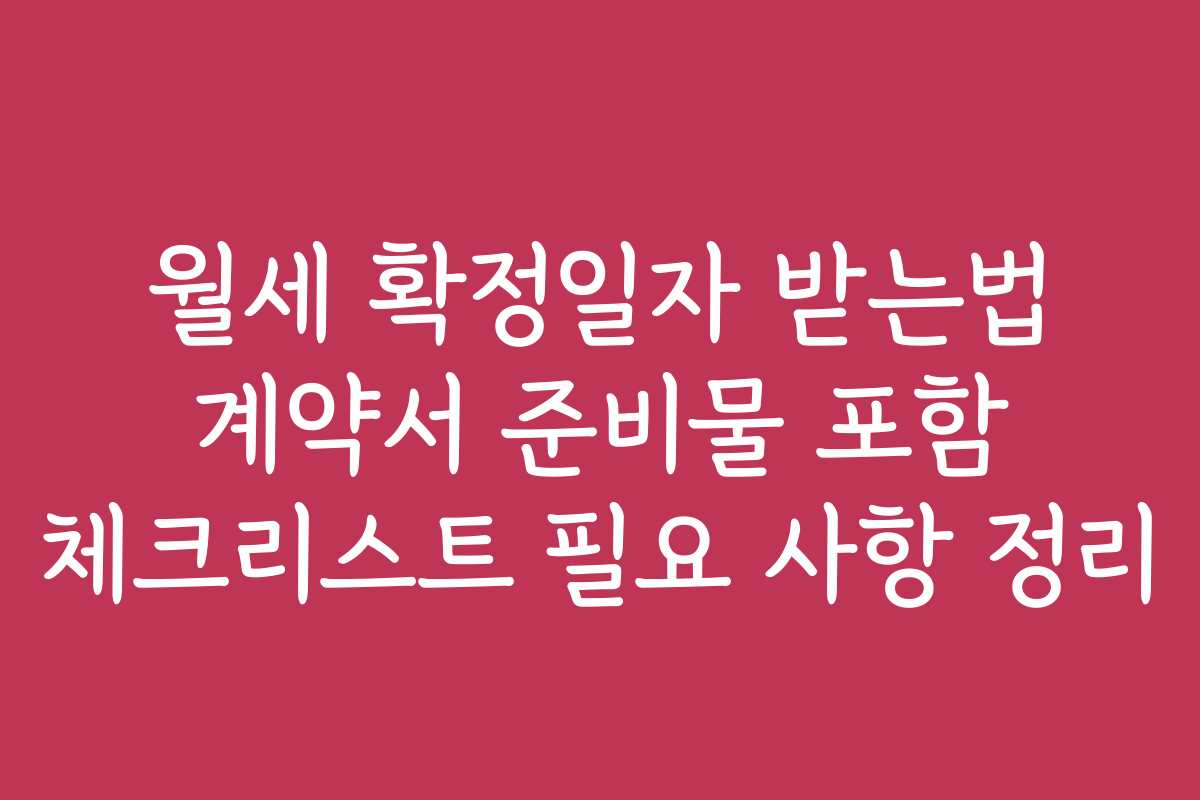 월세 확정일자 받는법 계약서 준비물 포함 체크리스트 필요 사항 정리