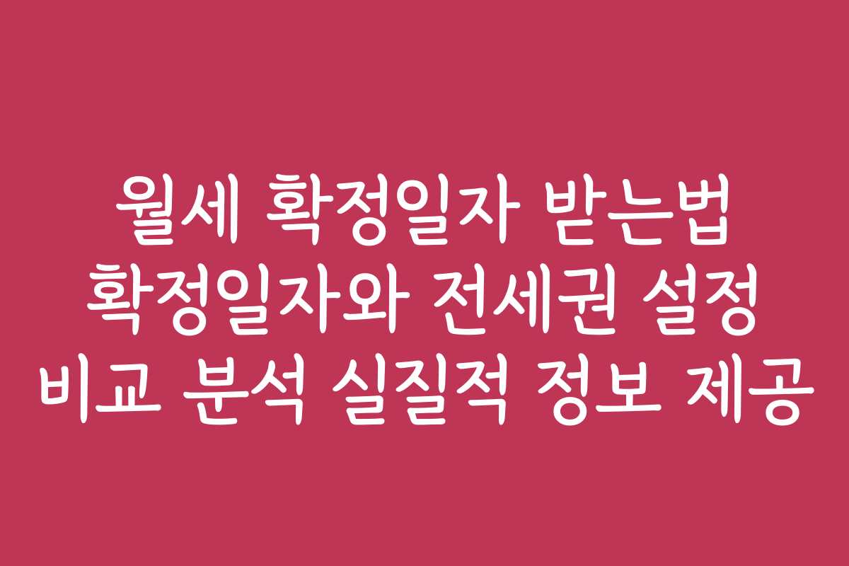 월세 확정일자 받는법 확정일자와 전세권 설정 비교 분석 실질적 정보 제공