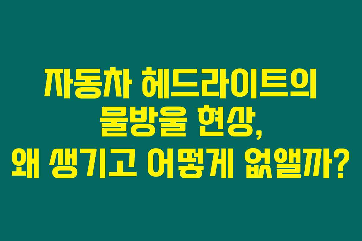 자동차 헤드라이트의 물방울 현상, 왜 생기고 어떻게 없앨까? 자동차 헤드라이트의 물방울 현상, 왜 생기고 어떻게 없앨까?