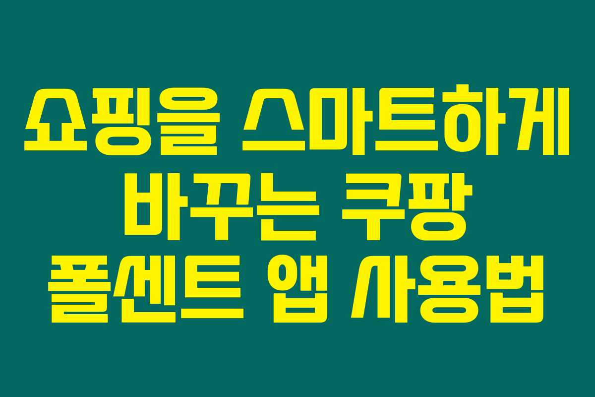 쇼핑을 스마트하게 바꾸는 쿠팡 폴센트 앱 사용법 쇼핑을 스마트하게 바꾸는 쿠팡 폴센트 앱 사용법