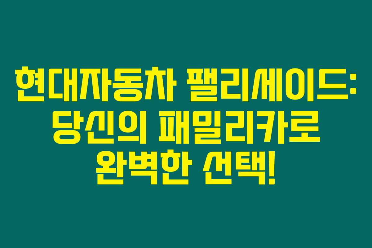 현대자동차 팰리세이드: 당신의 패밀리카로 완벽한 선택! 현대자동차 팰리세이드: 당신의 패밀리카로 완벽한 선택!