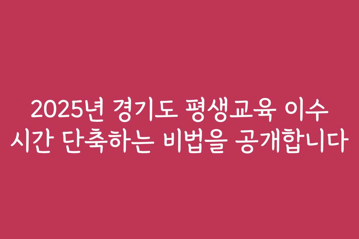 2025년 경기도 평생교육 이수 시간 단축하는 비법을 공개합니다