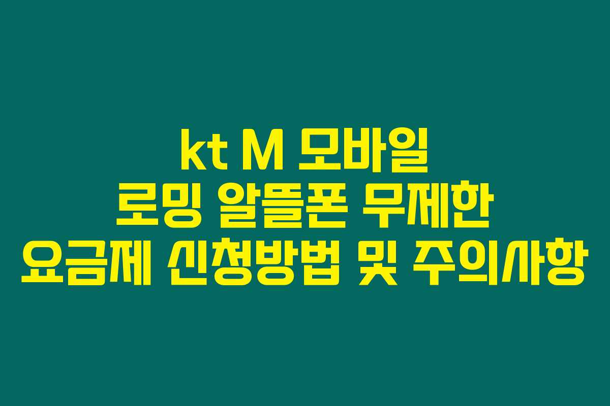 kt M 모바일 로밍 알뜰폰 무제한 요금제 신청방법 및 주의사항 kt M 모바일 로밍 알뜰폰 무제한 요금제 신청방법 및 주의사항