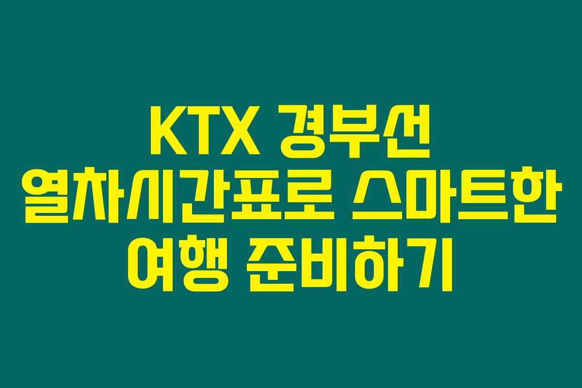 KTX 경부선 열차시간표로 스마트한 여행 준비하기 KTX 경부선 열차시간표로 스마트한 여행 준비하기