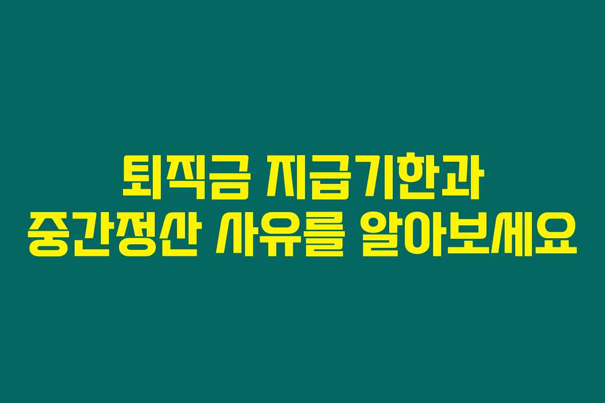 퇴직금 지급기한과 중간정산 사유를 알아보세요 퇴직금 지급기한과 중간정산 사유를 알아보세요