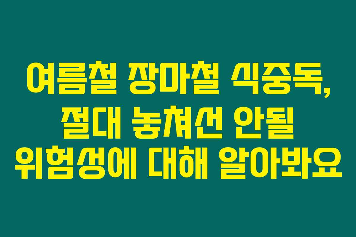 여름철 장마철 식중독, 절대 놓쳐선 안될 위험성에 대해 알아봐요 여름철 장마철 식중독, 절대 놓쳐선 안될 위험성에 대해 알아봐요