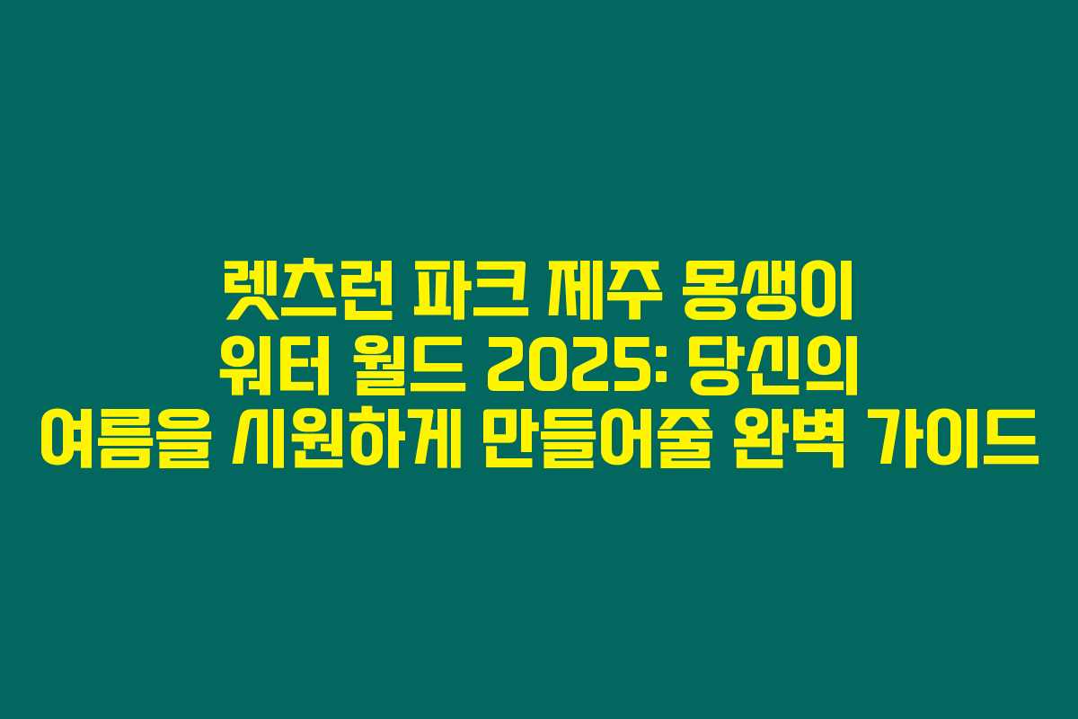 렛츠런 파크 제주 몽생이 워터 월드 2025: 당신의 여름을 시원하게 만들어줄 완벽 가이드 렛츠런 파크 제주 몽생이 워터 월드 2025: 당신의 여름을 시원하게 만들어줄 완벽 가이드