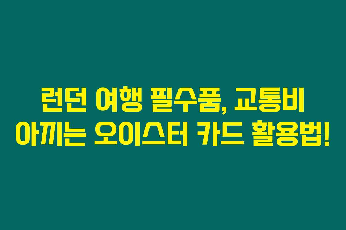 런던 여행 필수품, 교통비 아끼는 오이스터 카드 활용법! 런던 여행 필수품, 교통비 아끼는 오이스터 카드 활용법!