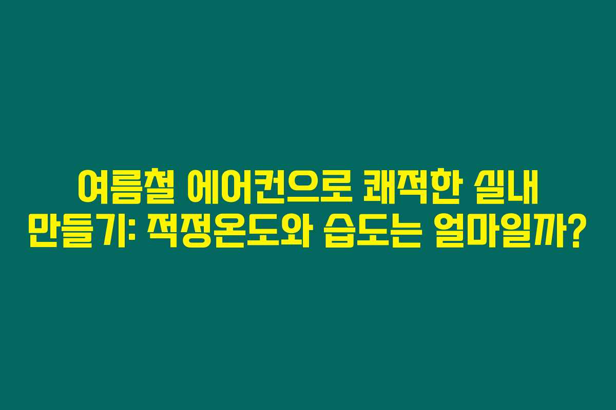 여름철 에어컨으로 쾌적한 실내 만들기: 적정온도와 습도는 얼마일까? 여름철 에어컨으로 쾌적한 실내 만들기: 적정온도와 습도는 얼마일까?