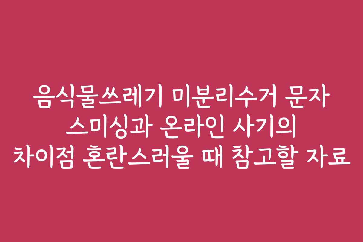 음식물쓰레기 미분리수거 문자 스미싱과 온라인 사기의 차이점 혼란스러울 때 참고할 자료