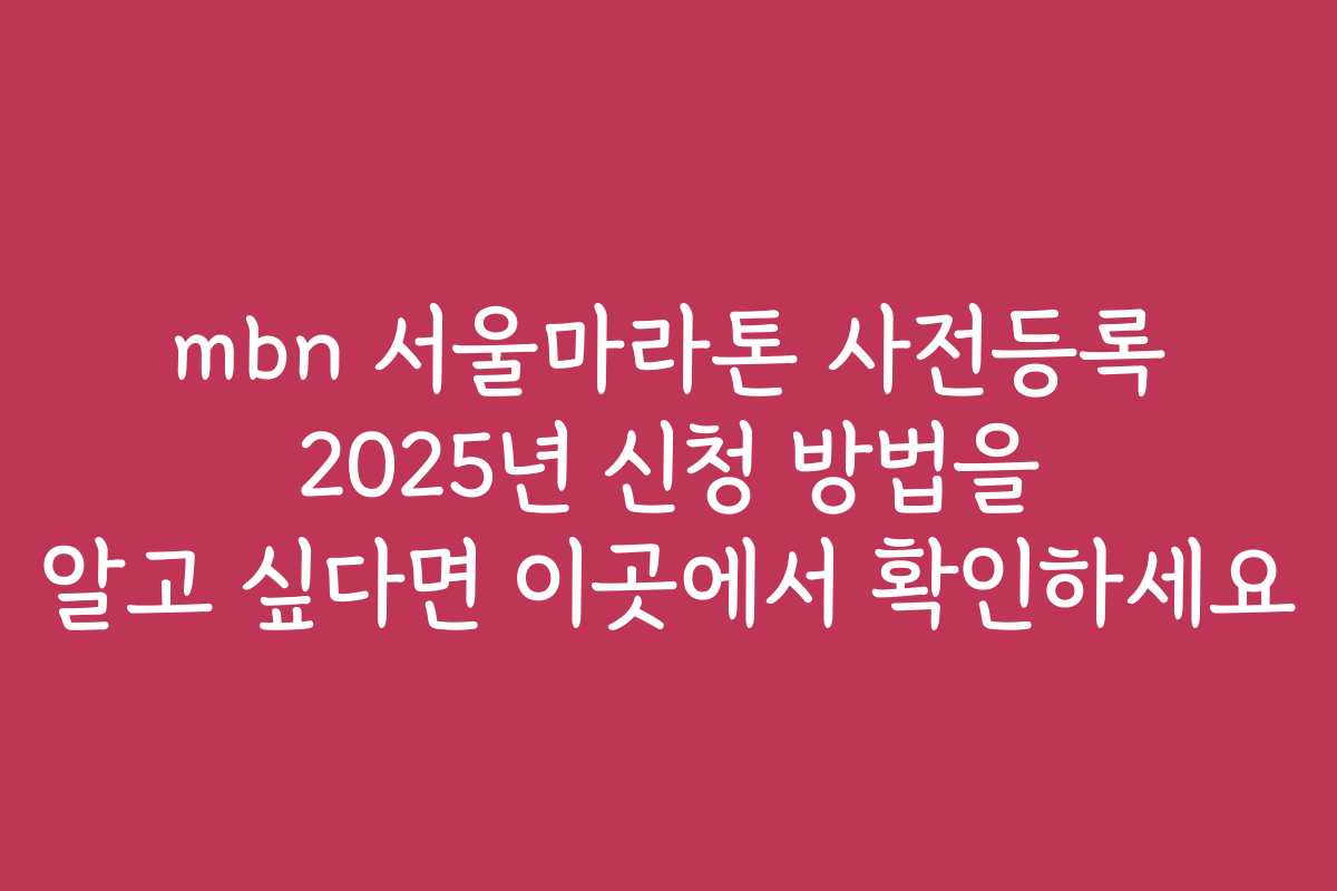 mbn 서울마라톤 사전등록 2025년 신청 방법을 알고 싶다면 이곳에서 확인하세요