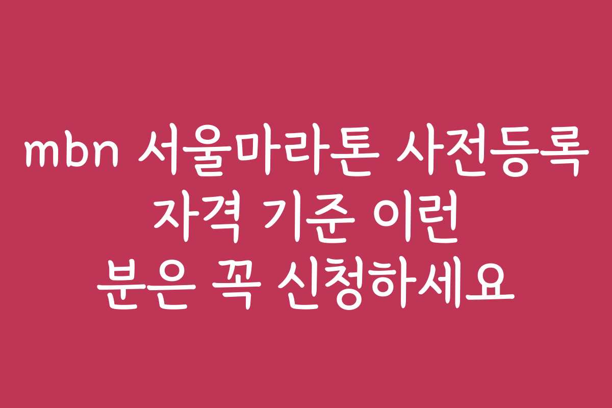 mbn 서울마라톤 사전등록 자격 기준 이런 분은 꼭 신청하세요