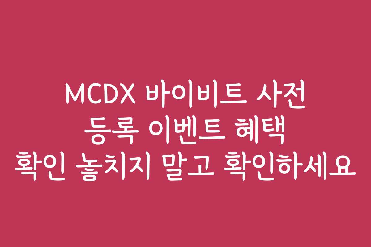 MCDX 바이비트 사전 등록 이벤트 혜택 확인 놓치지 말고 확인하세요