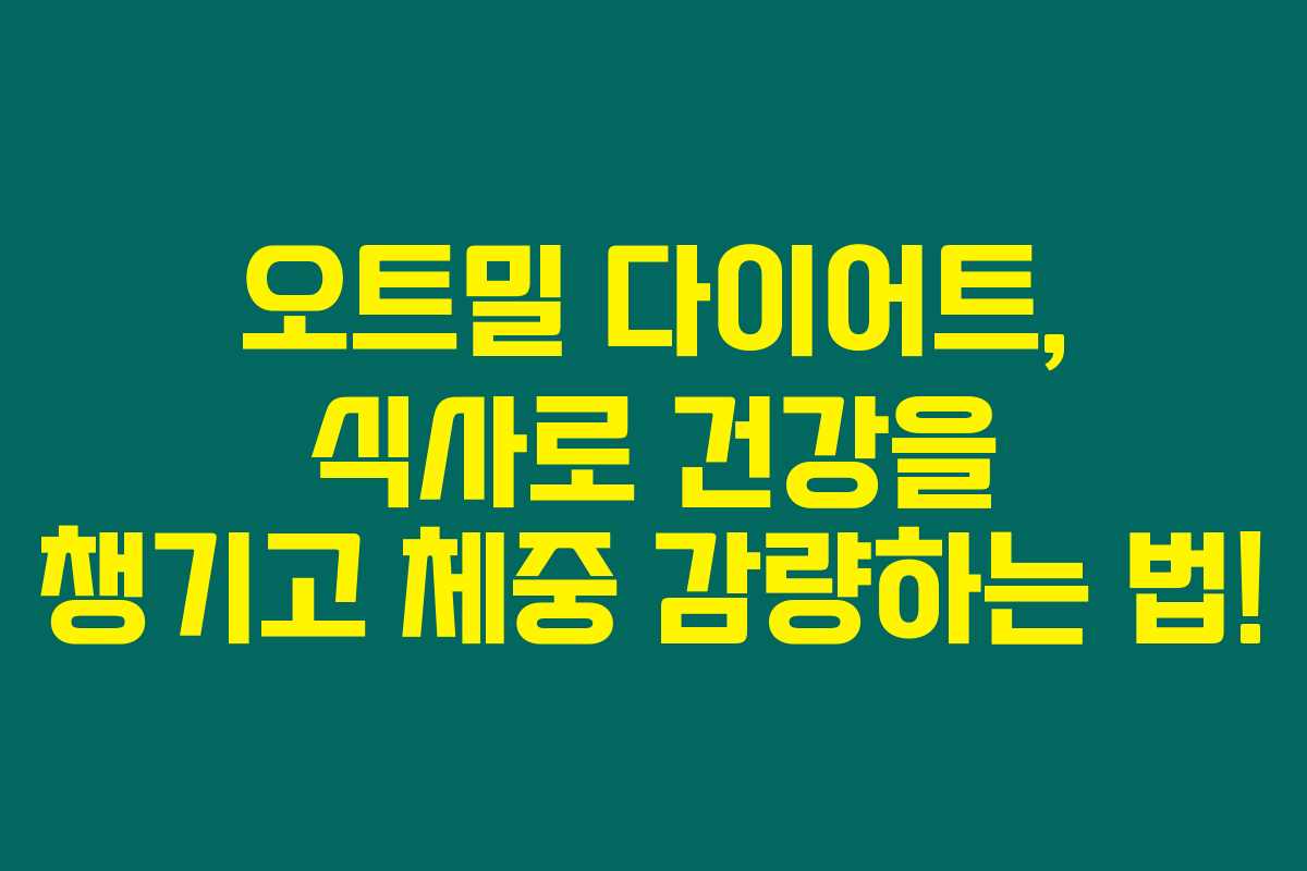 오트밀 다이어트, 식사로 건강을 챙기고 체중 감량하는 법! 오트밀 다이어트, 식사로 건강을 챙기고 체중 감량하는 법!