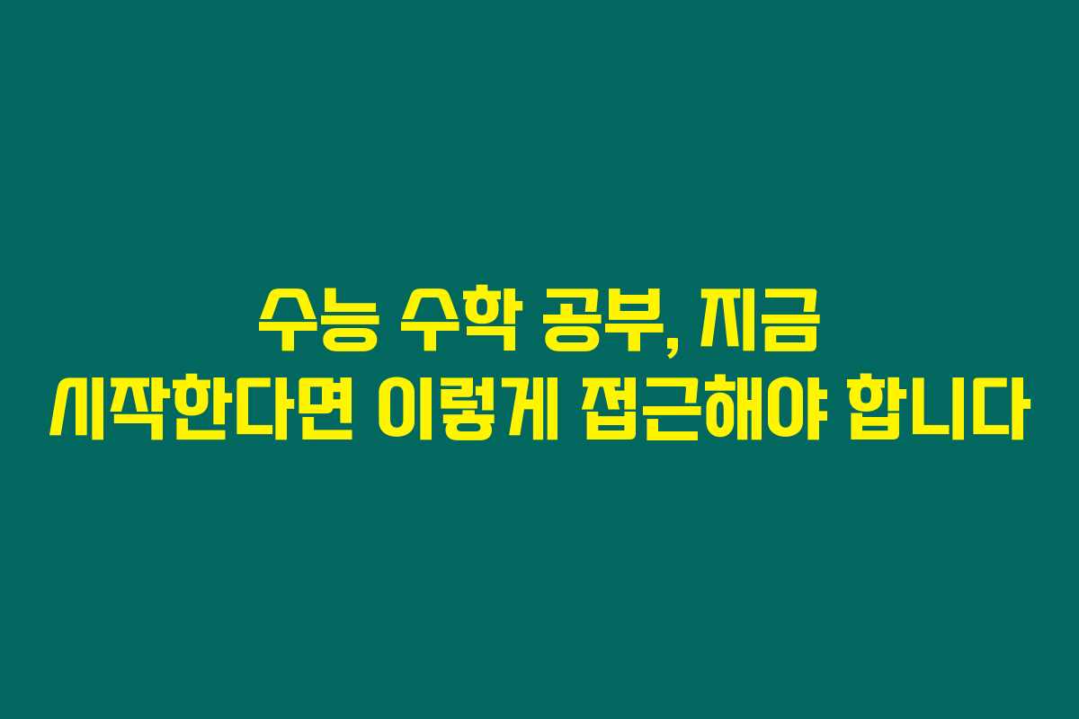 수능 수학 공부, 지금 시작한다면 이렇게 접근해야 합니다 수능 수학 공부, 지금 시작한다면 이렇게 접근해야 합니다