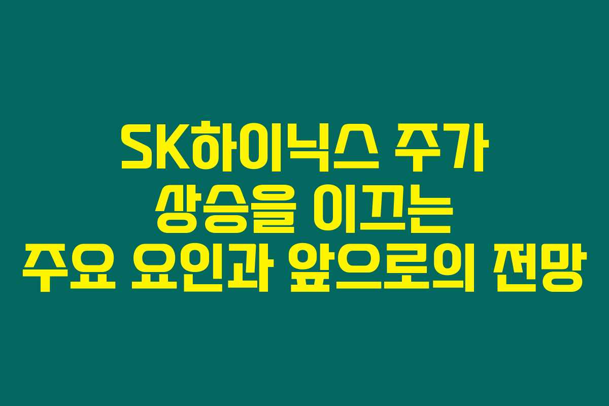 SK하이닉스 주가 상승을 이끄는 주요 요인과 앞으로의 전망 SK하이닉스 주가 상승을 이끄는 주요 요인과 앞으로의 전망