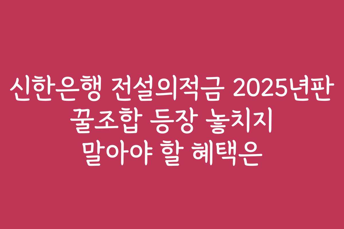신한은행 전설의적금 2025년판 꿀조합 등장 놓치지 말아야 할 혜택은