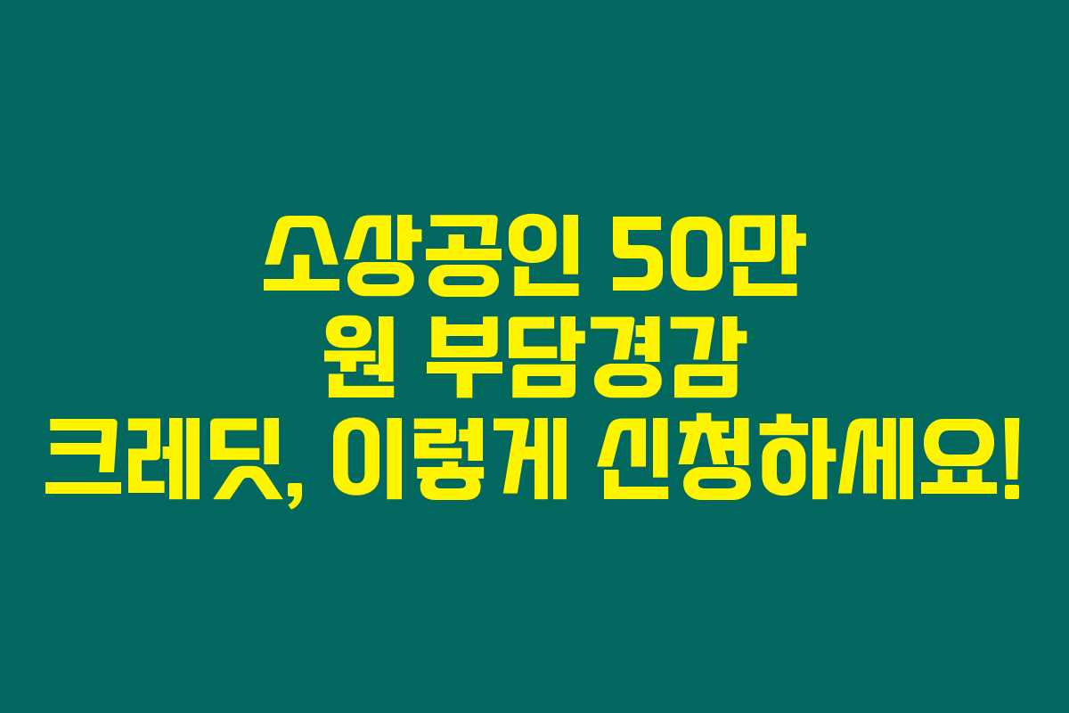 소상공인 50만 원 부담경감 크레딧, 이렇게 신청하세요! 소상공인 50만 원 부담경감 크레딧, 이렇게 신청하세요!