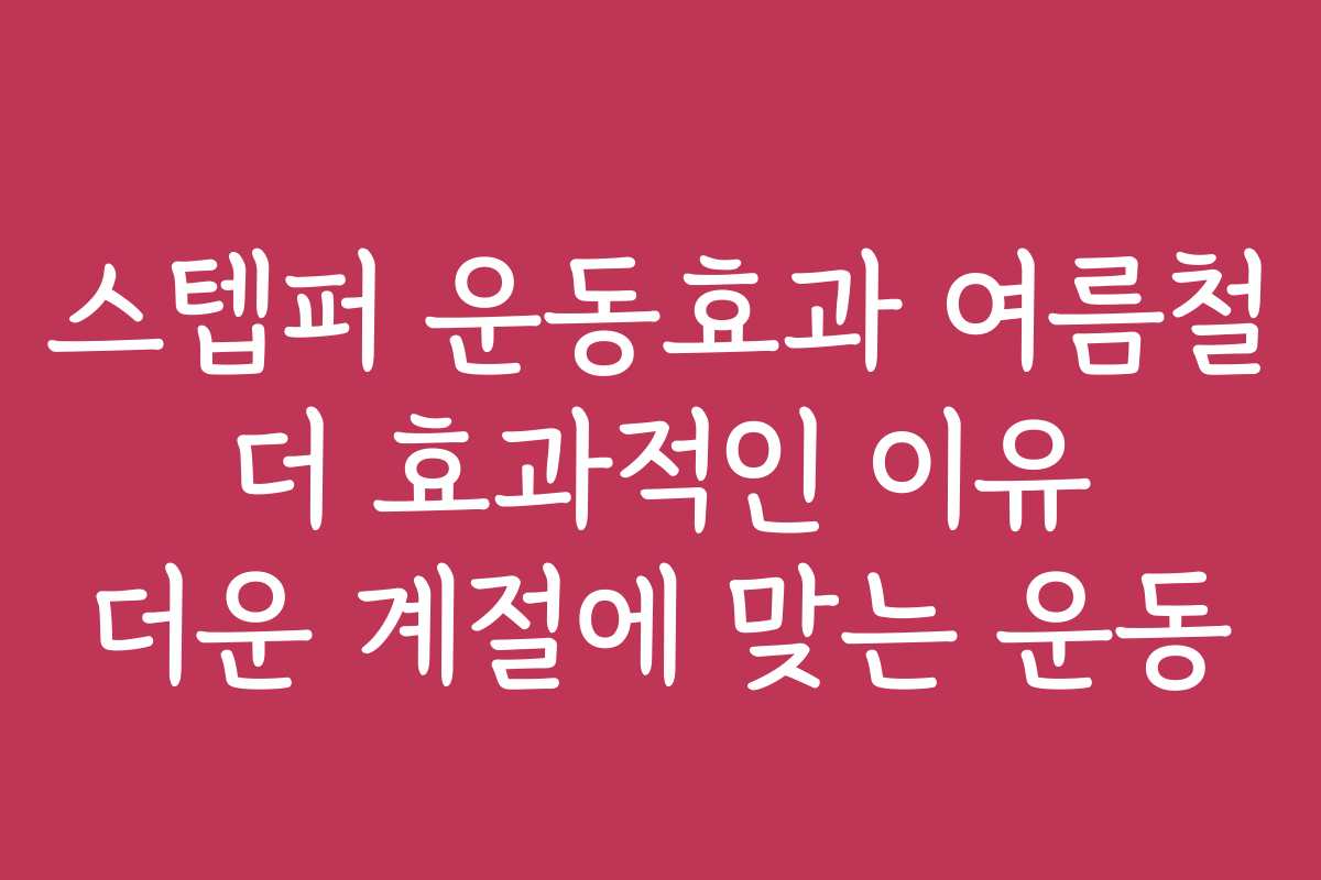 스텝퍼 운동효과 여름철 더 효과적인 이유 더운 계절에 맞는 운동